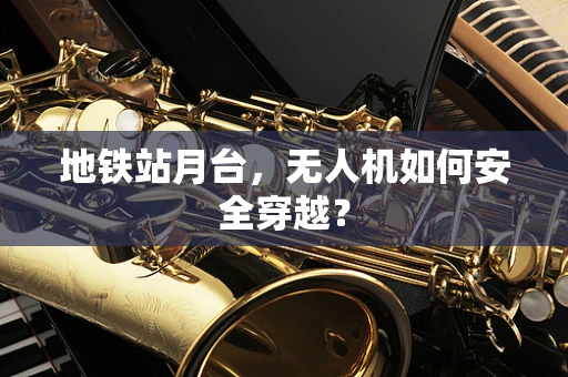 地铁站月台，无人机如何安全穿越？