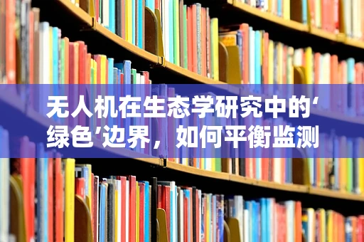无人机在生态学研究中的‘绿色’边界，如何平衡监测需求与自然保护？