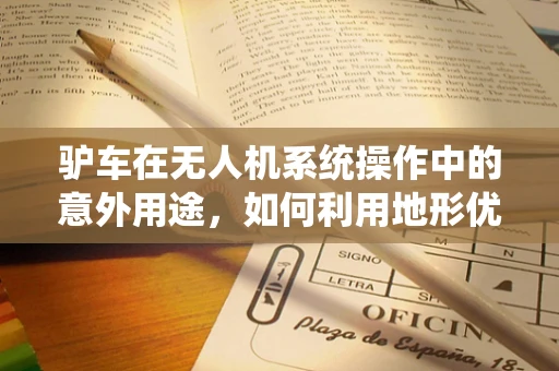驴车在无人机系统操作中的意外用途，如何利用地形优势进行精准定位？