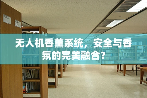 无人机香薰系统，安全与香氛的完美融合？