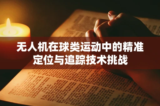 无人机在球类运动中的精准定位与追踪技术挑战