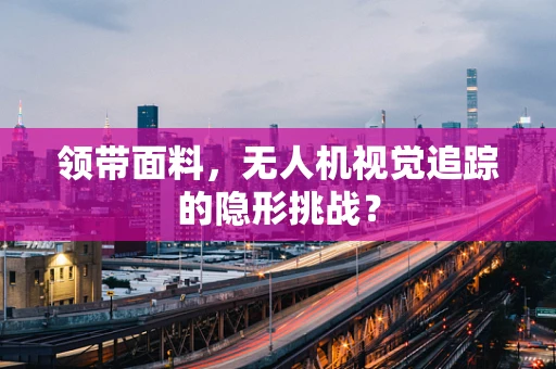 领带面料，无人机视觉追踪的隐形挑战？