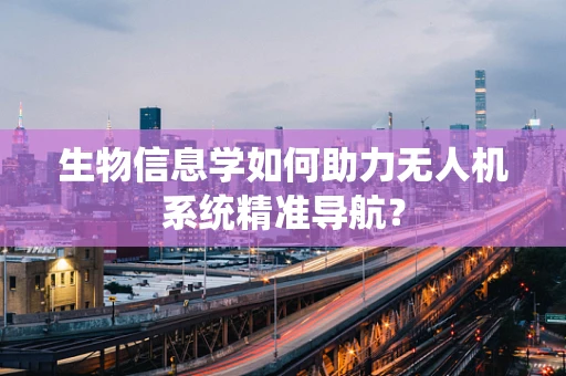 生物信息学如何助力无人机系统精准导航？
