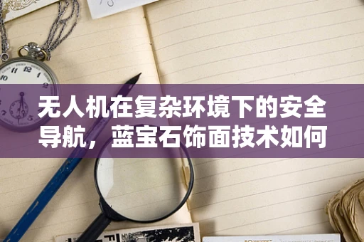无人机在复杂环境下的安全导航，蓝宝石饰面技术如何助力？
