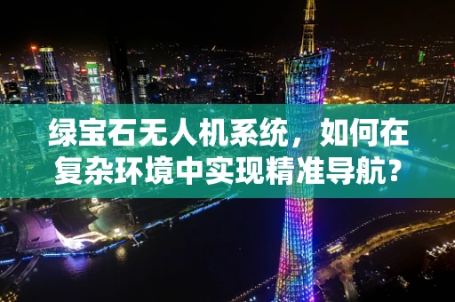绿宝石无人机系统，如何在复杂环境中实现精准导航？