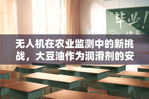 无人机在农业监测中的新挑战，大豆油作为润滑剂的安全性与效果评估