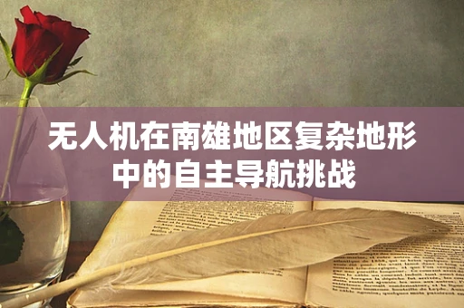 无人机在南雄地区复杂地形中的自主导航挑战
