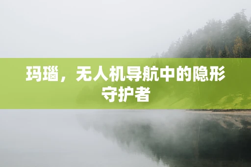 玛瑙，无人机导航中的隐形守护者