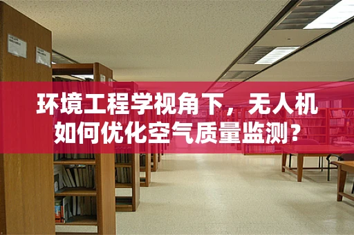 环境工程学视角下，无人机如何优化空气质量监测？