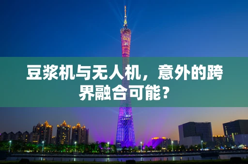 豆浆机与无人机，意外的跨界融合可能？