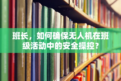 班长，如何确保无人机在班级活动中的安全操控？