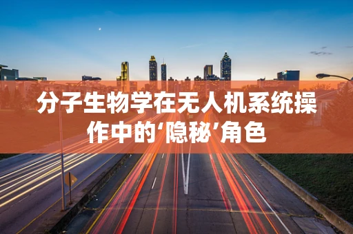 分子生物学在无人机系统操作中的‘隐秘’角色