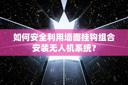 如何安全利用墙面挂钩组合安装无人机系统？