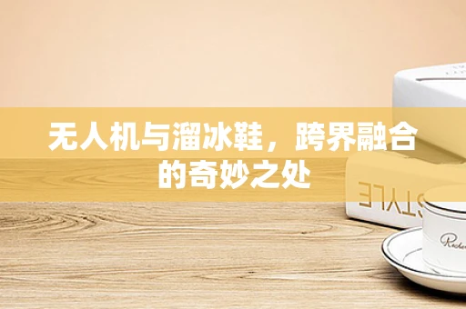 无人机与溜冰鞋，跨界融合的奇妙之处