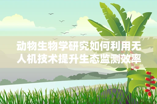动物生物学研究如何利用无人机技术提升生态监测效率？