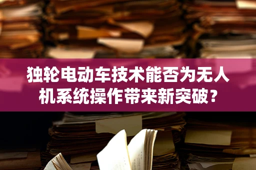 独轮电动车技术能否为无人机系统操作带来新突破？