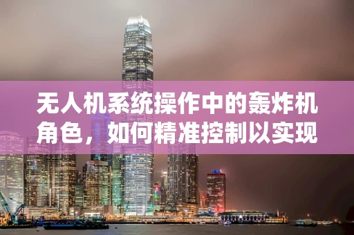 无人机系统操作中的轰炸机角色，如何精准控制以实现高效打击？
