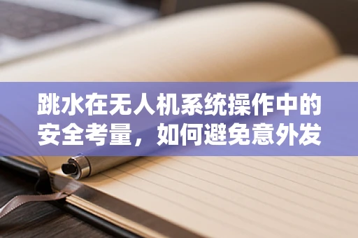 跳水在无人机系统操作中的安全考量，如何避免意外发生？