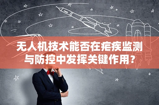 无人机技术能否在疟疾监测与防控中发挥关键作用？