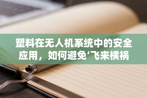 塑料在无人机系统中的安全应用，如何避免‘飞来横祸’？