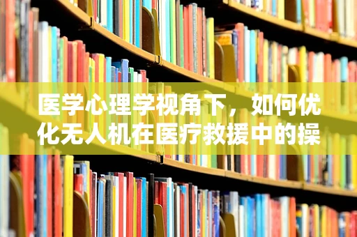 医学心理学视角下，如何优化无人机在医疗救援中的操作策略？
