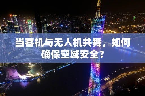当客机与无人机共舞，如何确保空域安全？