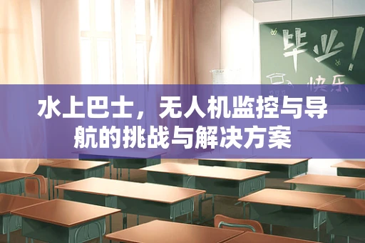 水上巴士，无人机监控与导航的挑战与解决方案