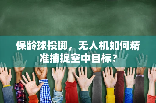 保龄球投掷，无人机如何精准捕捉空中目标？