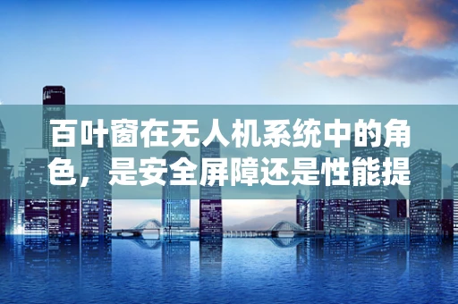 百叶窗在无人机系统中的角色，是安全屏障还是性能提升的秘密？