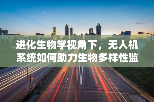 进化生物学视角下，无人机系统如何助力生物多样性监测？