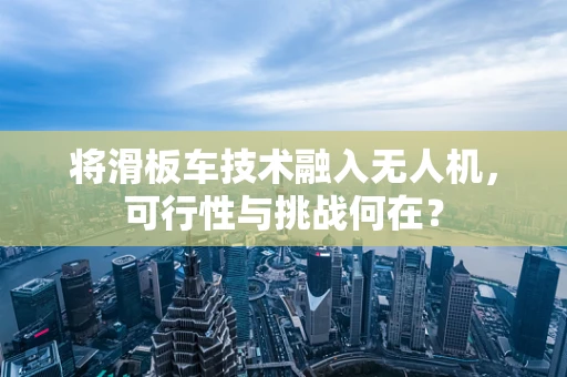将滑板车技术融入无人机，可行性与挑战何在？