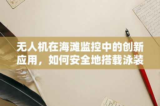 无人机在海滩监控中的创新应用，如何安全地搭载泳装套装？