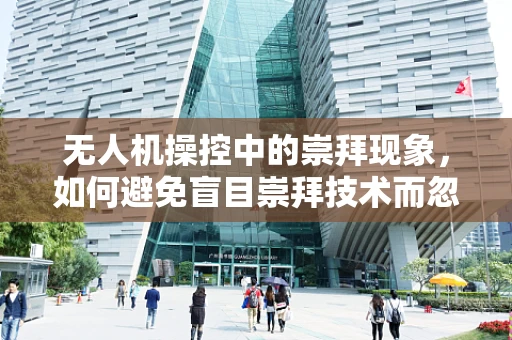 无人机操控中的崇拜现象，如何避免盲目崇拜技术而忽视安全？