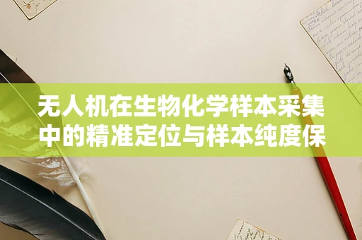 无人机在生物化学样本采集中的精准定位与样本纯度保障