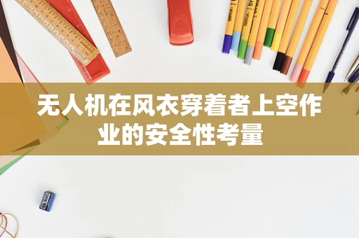 无人机在风衣穿着者上空作业的安全性考量