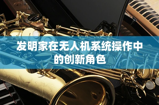发明家在无人机系统操作中的创新角色
