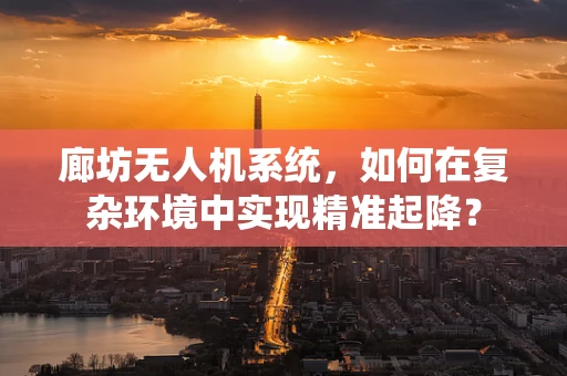 廊坊无人机系统，如何在复杂环境中实现精准起降？
