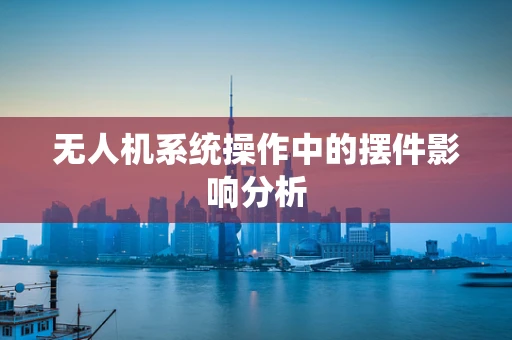 无人机系统操作中的摆件影响分析