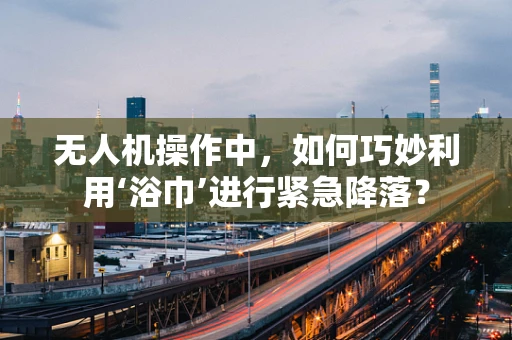无人机操作中，如何巧妙利用‘浴巾’进行紧急降落？