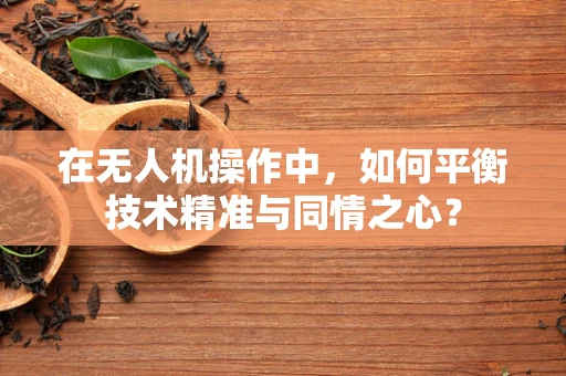 在无人机操作中，如何平衡技术精准与同情之心？