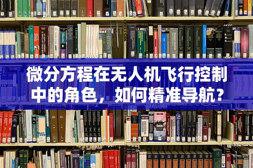 微分方程在无人机飞行控制中的角色，如何精准导航？