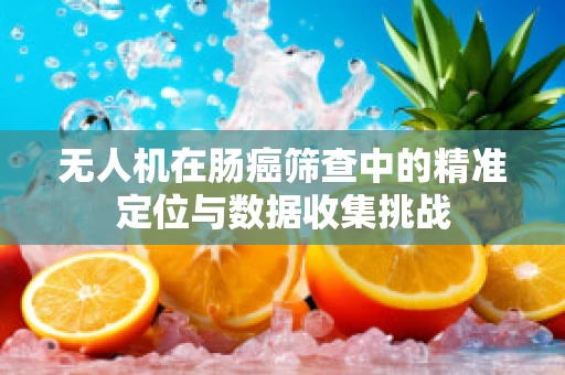 无人机在肠癌筛查中的精准定位与数据收集挑战