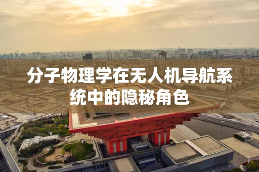 分子物理学在无人机导航系统中的隐秘角色