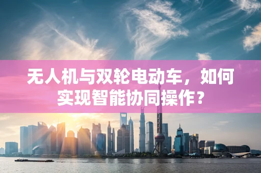 无人机与双轮电动车，如何实现智能协同操作？