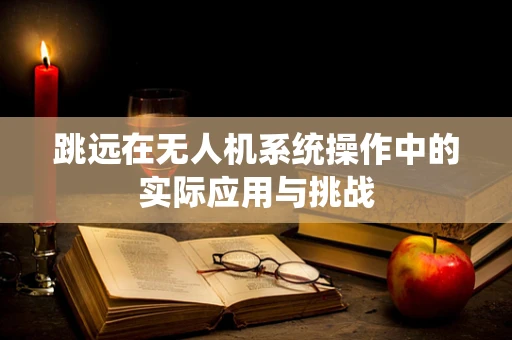 跳远在无人机系统操作中的实际应用与挑战