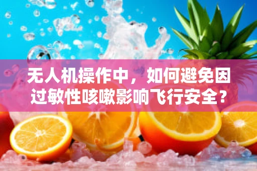 无人机操作中，如何避免因过敏性咳嗽影响飞行安全？
