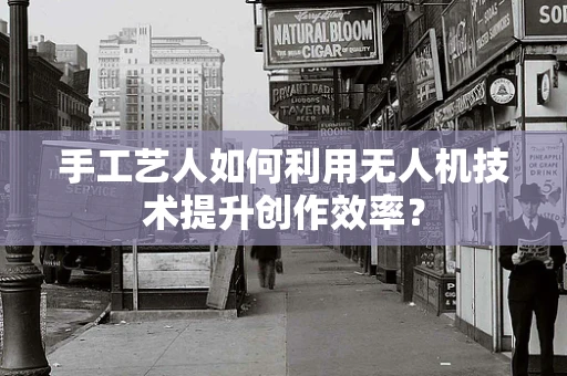 手工艺人如何利用无人机技术提升创作效率？