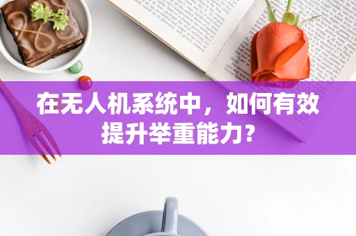 在无人机系统中，如何有效提升举重能力？