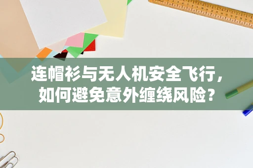 连帽衫与无人机安全飞行，如何避免意外缠绕风险？
