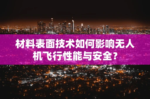 材料表面技术如何影响无人机飞行性能与安全？